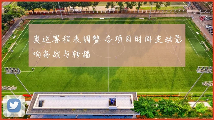 奥运赛程表调整 各项目时间变动影响备战与转播