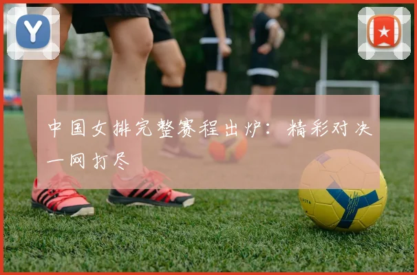 中国女排完整赛程出炉：精彩对决一网打尽