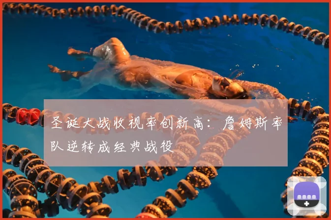 圣诞大战收视率创新高:詹姆斯率队逆转成经典战役