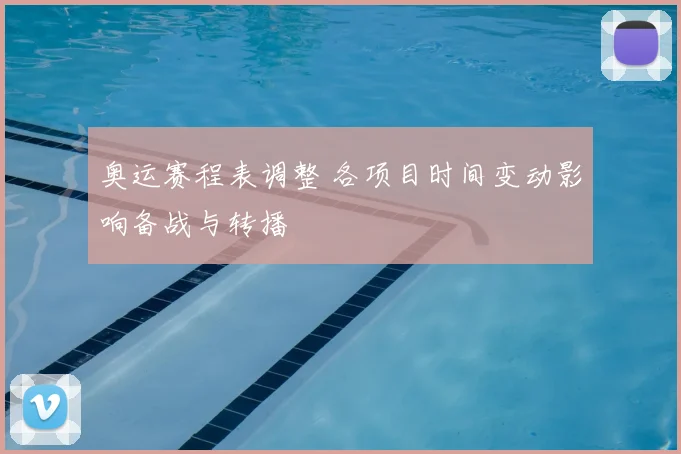 奥运赛程表调整 各项目时间变动影响备战与转播