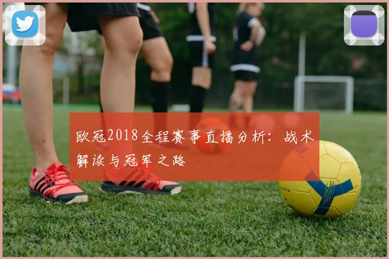 欧冠2018全程赛事直播分析：战术解读与冠军之路