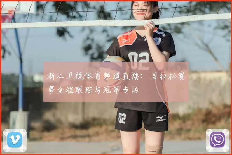 浙江卫视体育频道直播:马拉松赛事全程跟踪与冠军专访