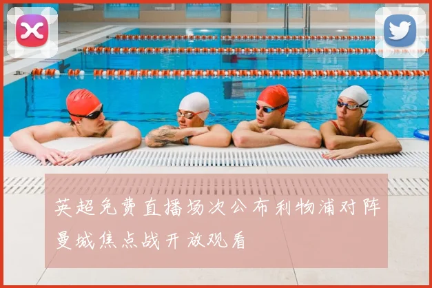 英超免费直播场次公布利物浦对阵曼城焦点战开放观看