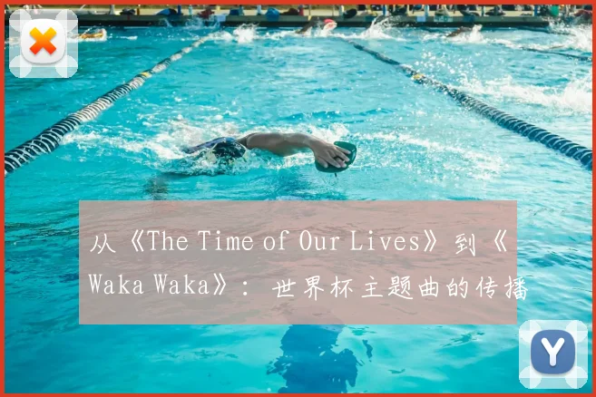 从《The Time of Our Lives》到《Waka Waka》：世界杯主题曲的传播影响力分析