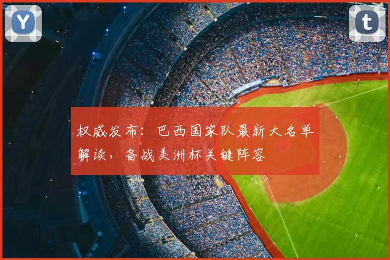 权威发布：巴西国家队最新大名单解读，备战美洲杯关键阵容