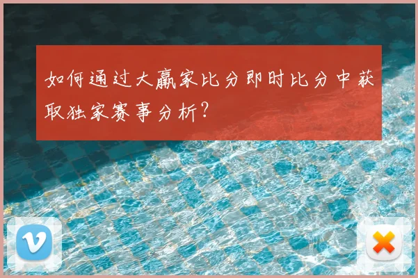如何通过大羸家比分即时比分中获取独家赛事分析？