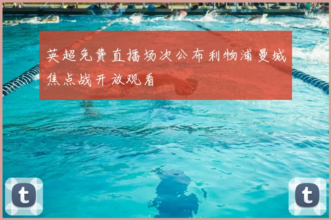 英超免费直播场次公布利物浦曼城焦点战开放观看