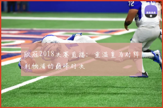 欧冠2018决赛直播:重温皇马对阵利物浦的巅峰对决