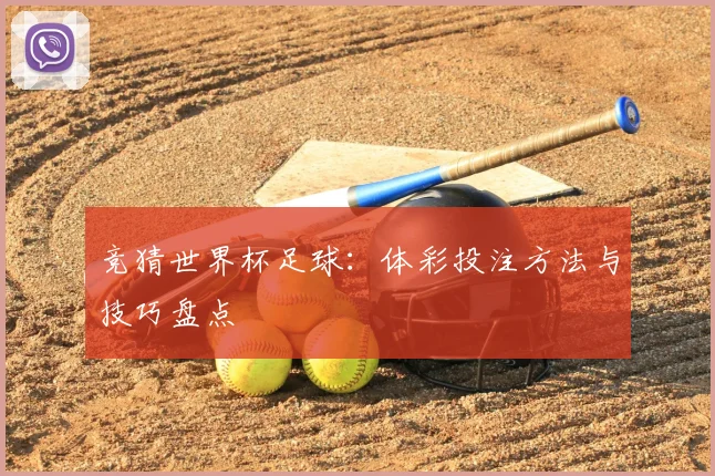 竞猜世界杯足球：体彩投注方法与技巧盘点