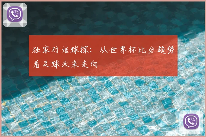 独家对话球探：从世界杯比分趋势看足球未来走向