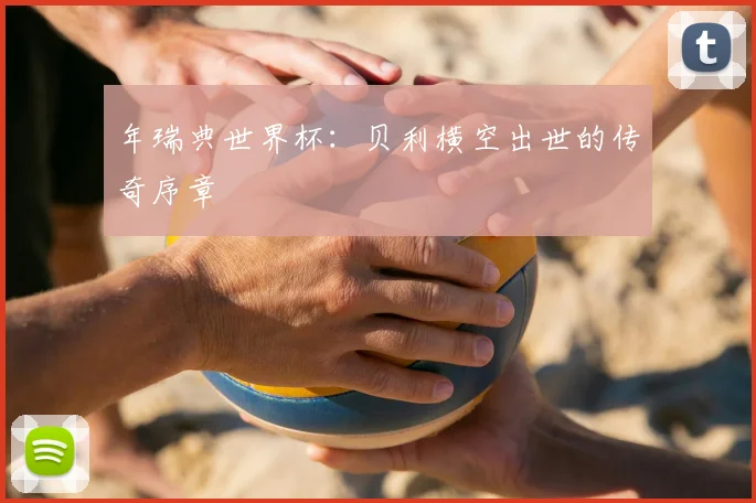 年瑞典世界杯：贝利横空出世的传奇序章