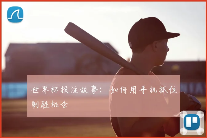 世界杯投注故事：如何用手机抓住制胜机会
