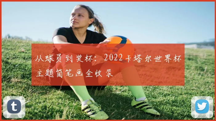 从球员到奖杯：2022卡塔尔世界杯主题简笔画全收录
