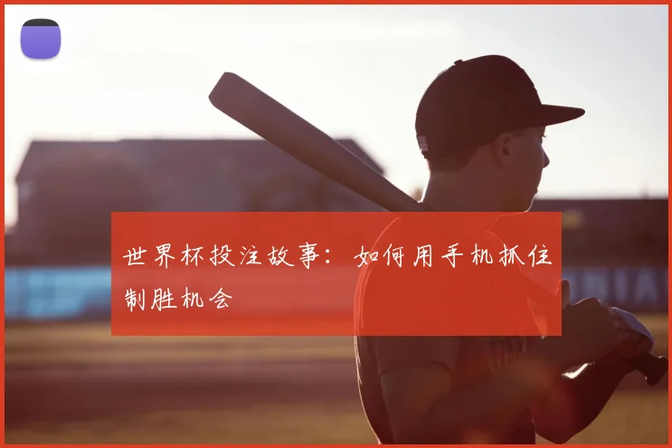 世界杯投注故事：如何用手机抓住制胜机会