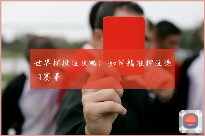 世界杯投注攻略：如何精准押注热门赛事