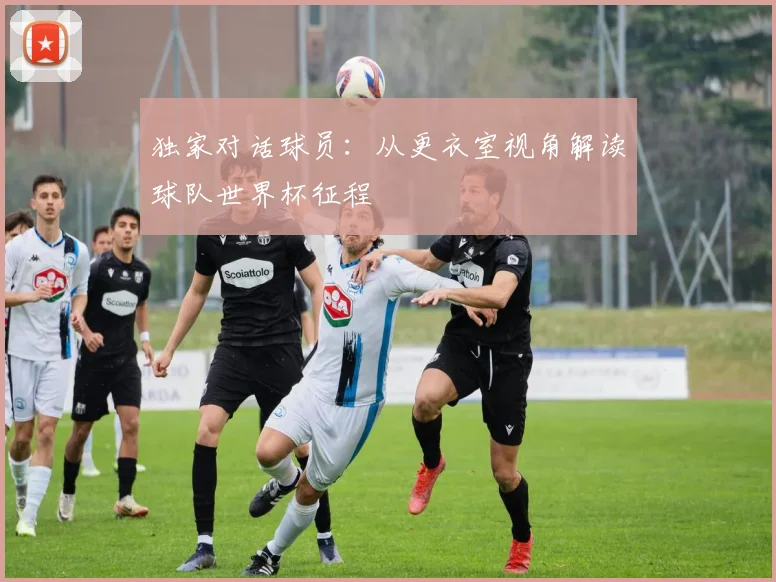 独家对话球员：从更衣室视角解读球队世界杯征程