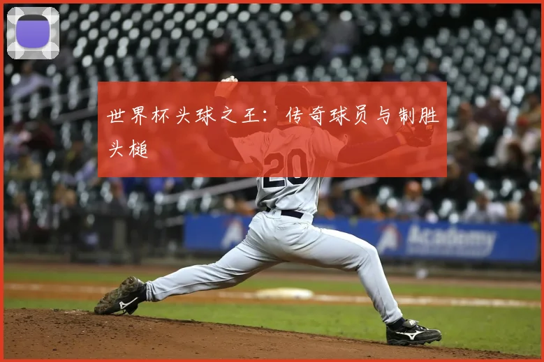 世界杯头球之王：传奇球员与制胜头槌
