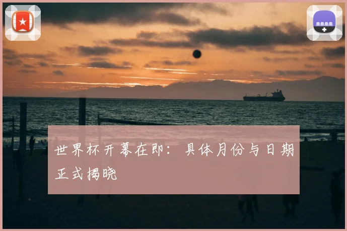 世界杯开幕在即：具体月份与日期正式揭晓